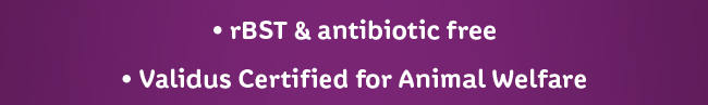 rBST & antibiotic free. Validus Certified for Animal Welfare.