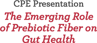 CPE Presentation: The Emerging Role of Prebiotic Fiber on Gut Health