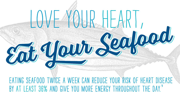 Love Your Heart, Eat Your Seafood - Eating seafood twice a week can reduce your risk of heart disease by at least 36% and give you more energy throughout the day1