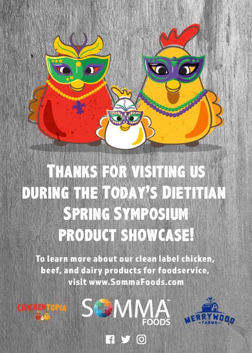 Thanks for visiting us during the Today's Dietitian Spring Symposium Product Showcase! To learn more about our clean label chicken, beef, and dairy products for foodservice, visit http://www.SommaFoods.com
