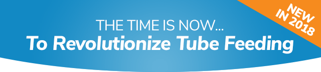 THE TIME IS NOW... To Revolutionize Tube Feeding. NEW IN 2018.