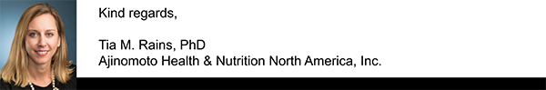 Kind regards, Tia M. Rains, PhD, Ajinomoto Health & Nutrition North America, Inc.