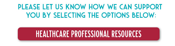 Please let us know how we can support you by selecting the options below: Healthcare Professional Resources