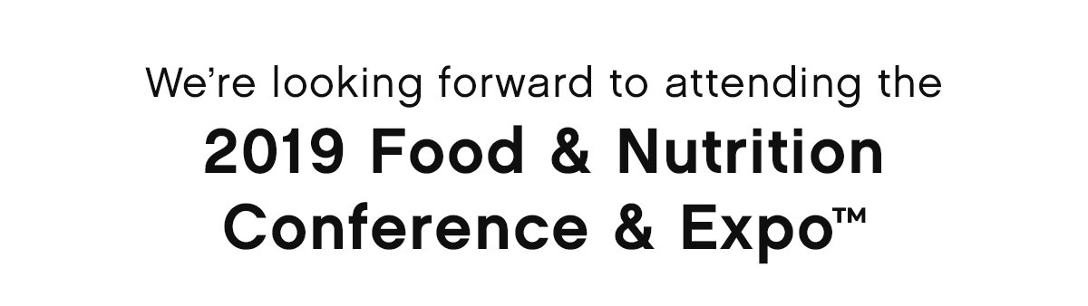 We're looking forward to attending the 2019 Food & Nutrition Conference & Expo™