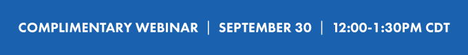 COMPLIMENTARY WEBINAR  |  September 30 | 12:00-1:30 PM CDT